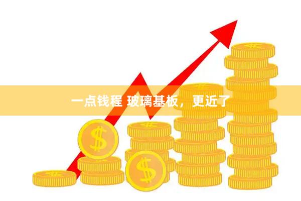 一点钱程 玻璃基板，更近了