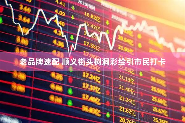 老品牌速配 顺义街头树洞彩绘引市民打卡