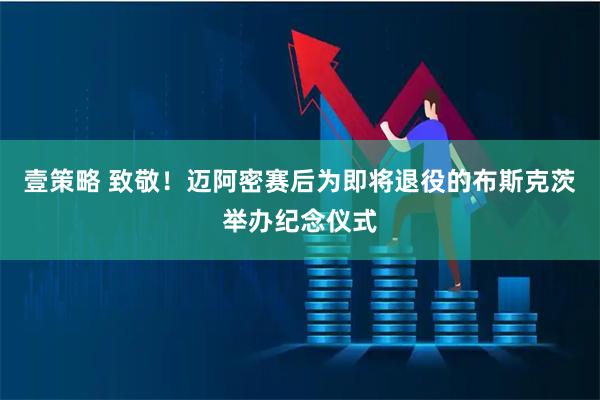 壹策略 致敬！迈阿密赛后为即将退役的布斯克茨举办纪念仪式