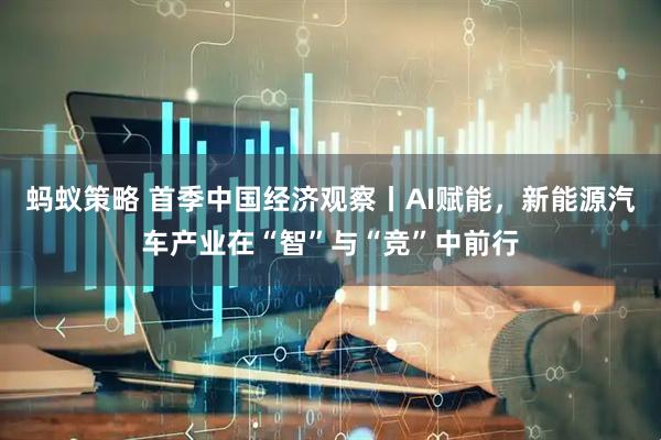 蚂蚁策略 首季中国经济观察丨AI赋能，新能源汽车产业在“智”与“竞”中前行