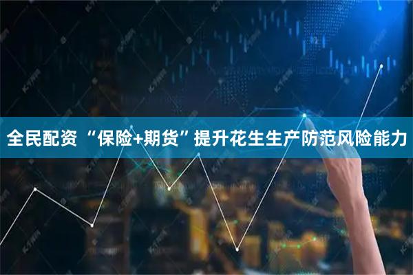 全民配资 “保险+期货”提升花生生产防范风险能力