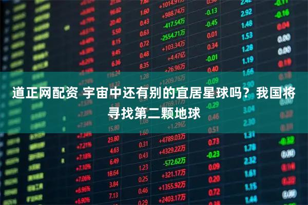 道正网配资 宇宙中还有别的宜居星球吗？我国将寻找第二颗地球