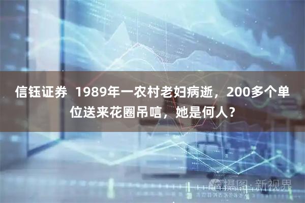 信钰证券  1989年一农村老妇病逝，200多个单位送来花圈吊唁，她是何人？