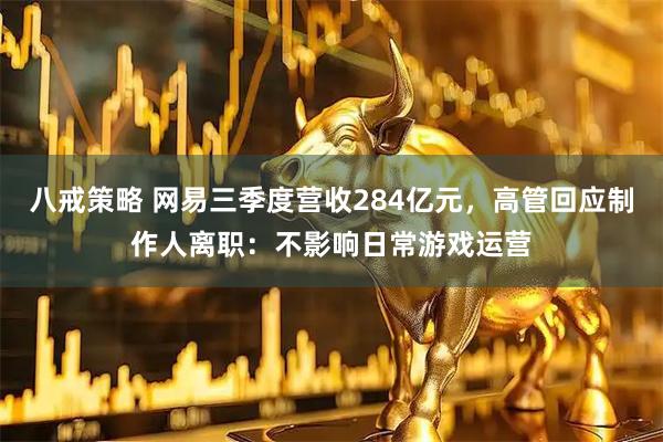八戒策略 网易三季度营收284亿元，高管回应制作人离职：不影响日常游戏运营