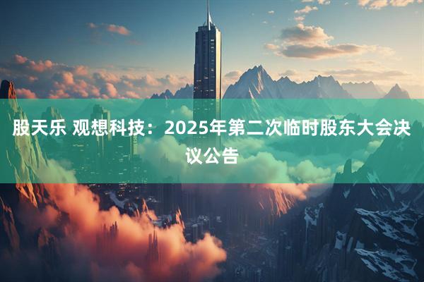 股天乐 观想科技：2025年第二次临时股东大会决议公告
