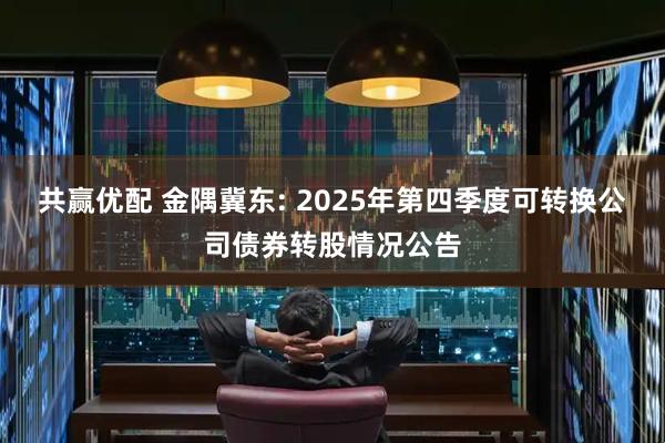 共赢优配 金隅冀东: 2025年第四季度可转换公司债券转股情况公告