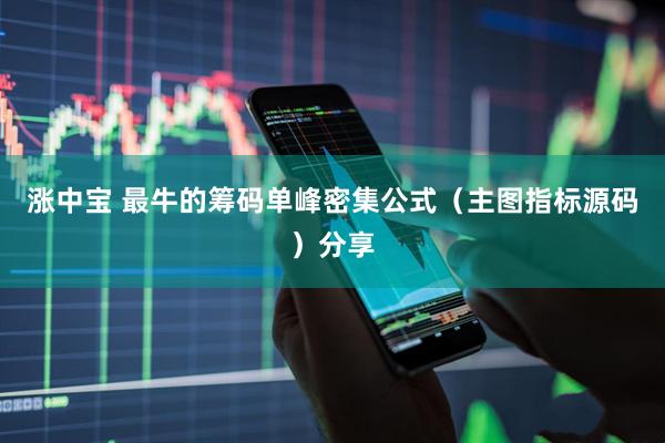 涨中宝 最牛的筹码单峰密集公式（主图指标源码）分享