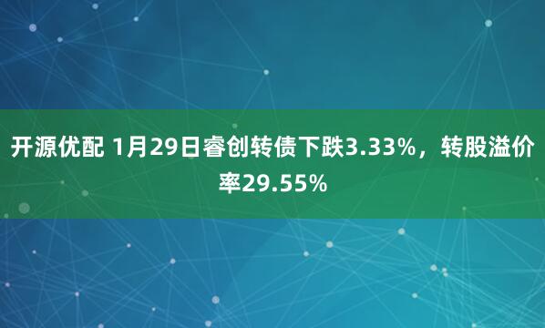 开源优配 1月29日睿创转债下跌3.33%，转股溢价率29.55%